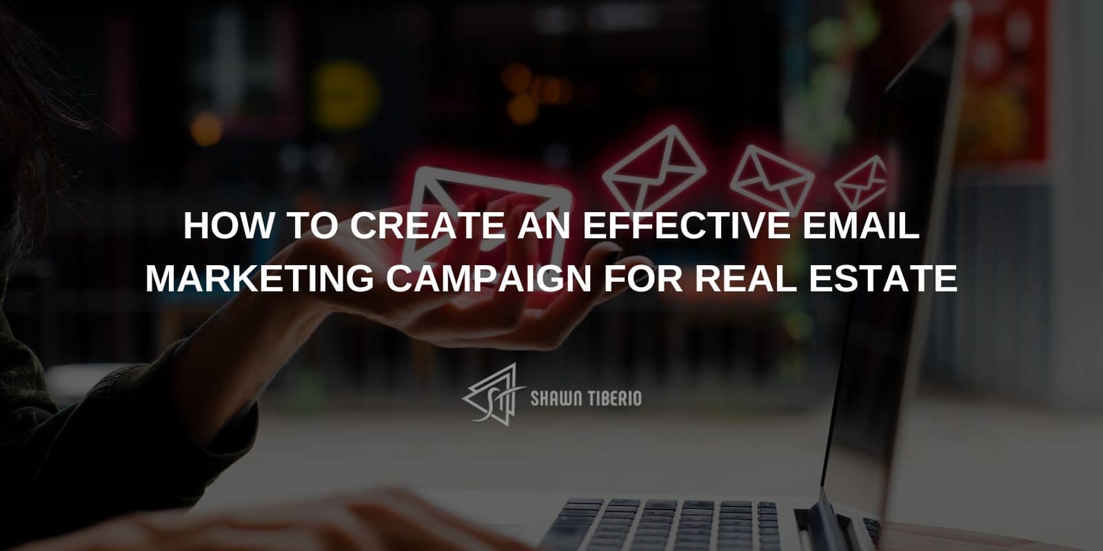 How to Create an Effective Email Marketing Campaign for Real Estate ...